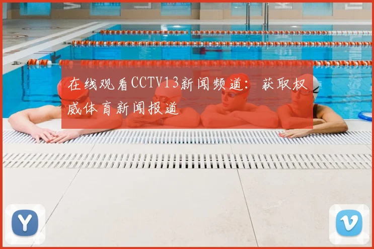 在线观看CCTV13新闻频道：获取权威体育新闻报道
